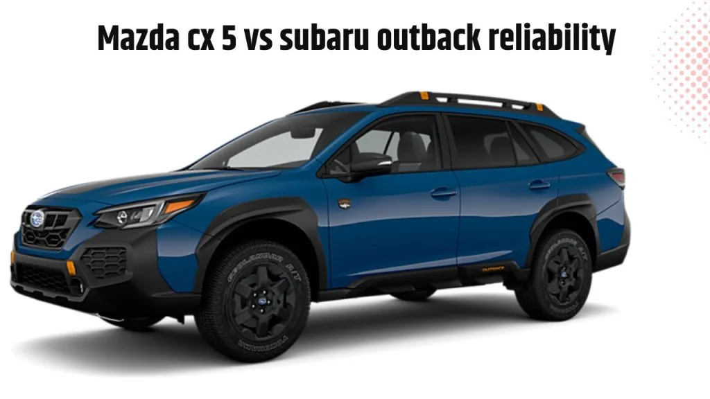 Mazda cx 5 vs subaru outback reliability